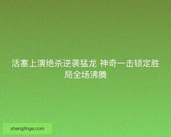 活塞上演绝杀逆袭猛龙 神奇一击锁定胜局全场沸腾 活塞上演绝杀逆袭猛龙 神奇一击锁定胜局全场沸腾