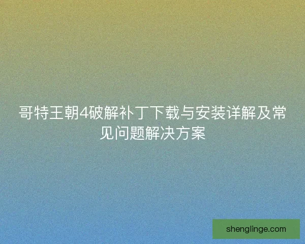 哥特王朝4破解补丁下载与安装详解及常见问题解决方案
