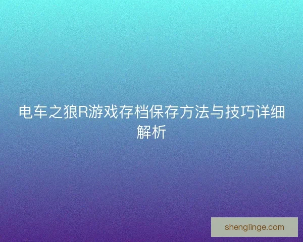 电车之狼R游戏存档保存方法与技巧详细解析