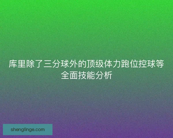 库里除了三分球外的顶级体力跑位控球等全面技能分析