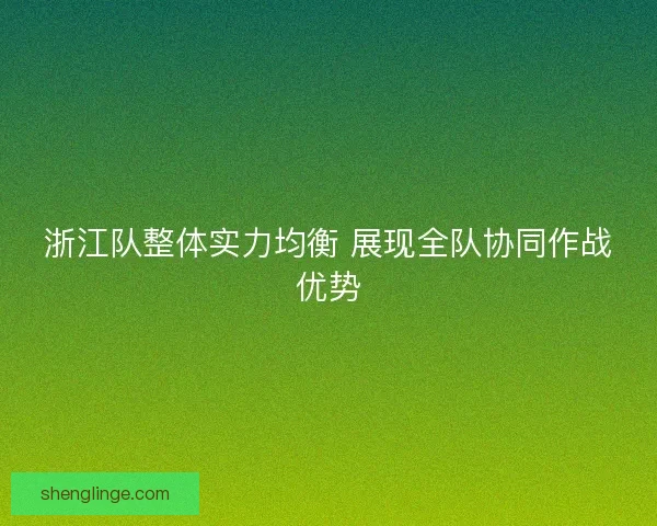 浙江队整体实力均衡 展现全队协同作战优势 浙江队整体实力均衡 展现全队协同作战优势