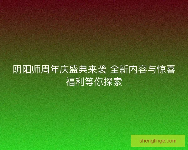 阴阳师周年庆盛典来袭 全新内容与惊喜福利等你探索 阴阳师周年庆盛典来袭 全新内容与惊喜福利等你探索