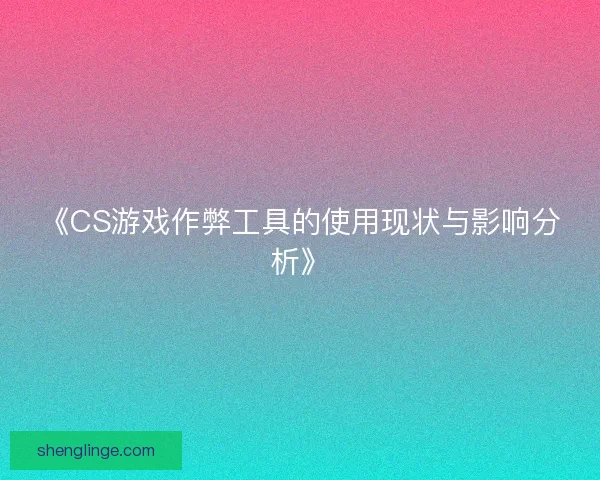 《CS游戏作弊工具的使用现状与影响分析》 《CS游戏作弊工具的使用现状与影响分析》