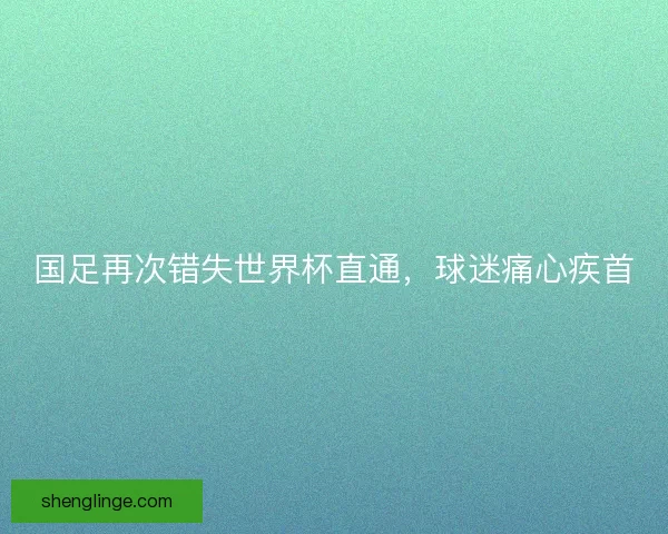 国足再次错失世界杯直通，球迷痛心疾首