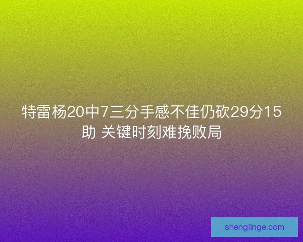 特雷杨20中7三分手感不佳仍砍29分15助 关键时刻难挽败局 特雷杨20中7三分手感不佳仍砍29分15助 关键时刻难挽败局