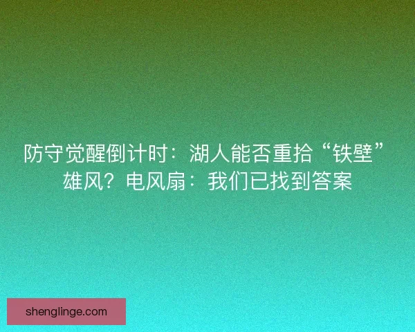 防守觉醒倒计时：湖人能否重拾 “铁壁” 雄风？电风扇：我们已找到答案